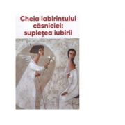Cheia labirintului casniciei: supletea iubirii - Ieromonah Benedict Stancu Cheia labirintului casniciei: supletea iubirii - Ieromonah Benedict Stancu