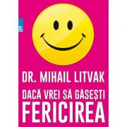 Daca vrei sa gasesti fericirea! Manual de psihologia si psihoterapia comunicarii - Mihail Litvak Daca vrei sa gasesti fericirea! Manual de psihologia si psihoterapia comunicarii - Mihail Litvak