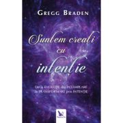 Suntem creati cu intentie. De la evolutie din intamplare la transformare prin intentie - Gregg Braden Suntem creati cu intentie. De la evolutie din intamplare la transformare prin intentie - Gregg Braden