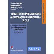 Trimiterile preliminare ale instantelor din Romania la CJUE. Culegere adnotata de jurisprudenta (2007-2013). Volumul 3 - Mihai Sandru Trimiterile preliminare ale instantelor din Romania la CJUE. Culegere adnotata de jurisprudenta (2007-2013). Volumul 3 - Mihai Sandru