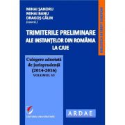 Trimiterile preliminare ale instantelor din Romania la CJUE. Culegere adnotata de jurisprudenta (2014-2016) Volumul 6 - Mihai Sandru Trimiterile preliminare ale instantelor din Romania la CJUE. Culegere adnotata de jurisprudenta (2014-2016) Volumul 6 - Mihai Sandru