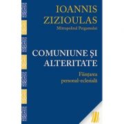 Comuniune si alteritate. Fiintarea personal-eclesiala - Mitropolitul Ioannis Zizioulas de Pergam Comuniune si alteritate. Fiintarea personal-eclesiala - Mitropolitul Ioannis Zizioulas de Pergam