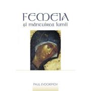 Femeia si mantuirea lumii - Paul Evdokimov. Traducere de Gabriela Moldoveanu Femeia si mantuirea lumii - Paul Evdokimov. Traducere de Gabriela Moldoveanu
