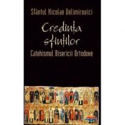 Credinta sfintilor. Catehismul Bisericii Ortodoxe - sf. Nicolae Velimirovici Credinta sfintilor. Catehismul Bisericii Ortodoxe - sf. Nicolae Velimirovici