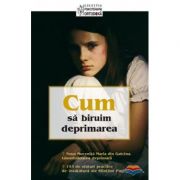 Cum sa biruim deprimarea. Traducere din limba engleza de Constantin Fagetan Cum sa biruim deprimarea. Traducere din limba engleza de Constantin Fagetan