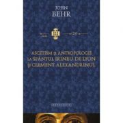 Ascetism si antropologie la Sfantul Irineu de Lyon si Clement Alexandrinul - Pr. John Behr Ascetism si antropologie la Sfantul Irineu de Lyon si Clement Alexandrinul - Pr. John Behr