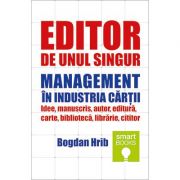 Editor de unul singur. Management in industria cartii - Bogdan Hrib Editor de unul singur. Management in industria cartii - Bogdan Hrib