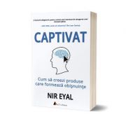 Captivat. Cum sa creezi produse care formeaza obisnuinte - Nir Eyal Captivat. Cum sa creezi produse care formeaza obisnuinte - Nir Eyal
