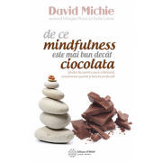 De ce mindfulness este mai bun decat ciocolata. Ghidul tau pentru pace interioara, concentrare sporita si fericire profunda - David Michie De ce mindfulness este mai bun decat ciocolata. Ghidul tau pentru pace interioara, concentrare sporita si fericire profunda - David Michie