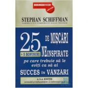 25 De Miscari Neinspirate Pe Care Trebuie Sa Le Eviti Ca Sa Ai Succes In Vanzari - Stephan Schiffman 25 De Miscari Neinspirate Pe Care Trebuie Sa Le Eviti Ca Sa Ai Succes In Vanzari - Stephan Schiffman