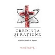 Credinta si ratiune. Dialoguri, contradictii, impacari - Mihai Neamtu Credinta si ratiune. Dialoguri, contradictii, impacari - Mihai Neamtu