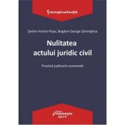 Nulitatea actului juridic civil. Practica judiciara comentata - Stefan Andrei Popa, Bogdan George Zdrenghea Nulitatea actului juridic civil. Practica judiciara comentata - Stefan Andrei Popa, Bogdan George Zdrenghea