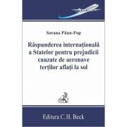 Raspunderea internationala a statelor pentru prejudicii cauzate de aeronave tertilor aflati la sol - Sorana Paun-Pop Raspunderea internationala a statelor pentru prejudicii cauzate de aeronave tertilor aflati la sol - Sorana Paun-Pop