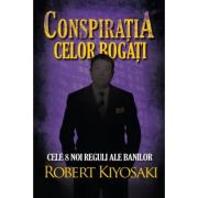 Conspiratia celor bogati. Cele opt noi reguli ale banilor - Robert T. Kiyosaki Conspiratia celor bogati. Cele opt noi reguli ale banilor - Robert T. Kiyosaki