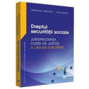 Dreptul securitatii sociale. Jurisprudenta Curtii de Justitie a Uniunii Europene si jurisprudenta nationala - Adrian M. Truichici, Luiza Neagu Dreptul securitatii sociale. Jurisprudenta Curtii de Justitie a Uniunii Europene si jurisprudenta nationala - Adrian M. Truichici, Luiza Neagu
