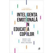 Inteligenta emotionala in educatia copiilor - Maurice J. Elias, Steven E. Tobias, Brian S. Friedlander Inteligenta emotionala in educatia copiilor - Maurice J. Elias, Steven E. Tobias, Brian S. Friedlander