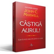 CASTIGA AURUL! - Cum iti poti mari influenta ca lider - John C. Maxwell CASTIGA AURUL! - Cum iti poti mari influenta ca lider - John C. Maxwell