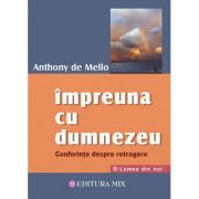 Impreuna cu Dumnezeu. Conferinte despre retragere - Anthony De Mello Impreuna cu Dumnezeu. Conferinte despre retragere - Anthony De Mello