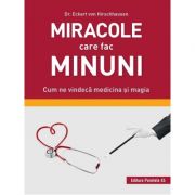 Miracole care fac minuni. Cum ne vindeca medicina si magia - Eckart von Hirschhausen Miracole care fac minuni. Cum ne vindeca medicina si magia - Eckart von Hirschhausen