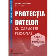 Protectia datelor cu caracter personal. Modele si formulare - Nicolae Ploesteanu, Darius Farcas, Hilda Sumalan, Raul Miron Protectia datelor cu caracter personal. Modele si formulare - Nicolae Ploesteanu, Darius Farcas, Hilda Sumalan, Raul Miron