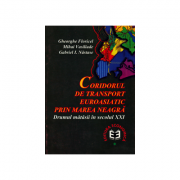 Coridorul de transport euroasiatic prin Marea Neagra. Drumul matasii in sec. al XXI-lea - Gabriel I. Nastase, Gheorghe Floricel, Mihai Vasiliade Coridorul de transport euroasiatic prin Marea Neagra. Drumul matasii in sec. al XXI-lea - Gabriel I. Nastase, Gheorghe Floricel, Mihai Vasiliade