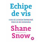 Echipe de vis. Cum sa lucram impreuna fara sa ne dezbinam - Shane Snow Echipe de vis. Cum sa lucram impreuna fara sa ne dezbinam - Shane Snow