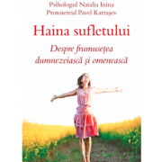 Haina sufletului. Despre frumusetea dumnezeiasca si omeneasca - Psiholog Natalia Inina, Protoiereu Pavel Kartasev Haina sufletului. Despre frumusetea dumnezeiasca si omeneasca - Psiholog Natalia Inina, Protoiereu Pavel Kartasev