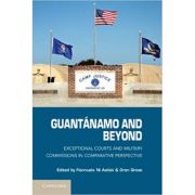 Guantanamo and Beyond: Exceptional Courts and Military Commissions in Comparative Perspective - Fionnuala Ni Aolain, Oren Gross Guantanamo and Beyond: Exceptional Courts and Military Commissions in Comparative Perspective - Fionnuala Ni Aolain, Oren Gross
