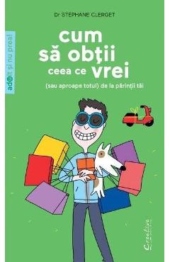 Cum sa obtii ceea ce vrei (sau aproape totul) de la parintii tai - Stephane Clerget Cum sa obtii ceea ce vrei (sau aproape totul) de la parintii tai - Stephane Clerget