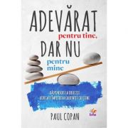 Adevarat pentru tine, dar nu pentru mine. Raspunsuri la obiectii ridicate impotriva credintei crestine - Paul Copan Adevarat pentru tine, dar nu pentru mine. Raspunsuri la obiectii ridicate impotriva credintei crestine - Paul Copan