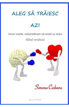 Aleg sa traiesc azi: jocuri oneste, camaraderesti ale mintii cu inima - Simona Ciobanu Aleg sa traiesc azi: jocuri oneste, camaraderesti ale mintii cu inima - Simona Ciobanu
