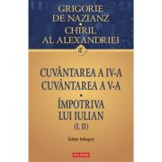Cuvantarea a 4-a. Cuvantarea a 5-a. Impotriva lui Iulian (1, 2) - Grigore de Nazianz, Chiril al Alexandriei Cuvantarea a 4-a. Cuvantarea a 5-a. Impotriva lui Iulian (1, 2) - Grigore de Nazianz, Chiril al Alexandriei