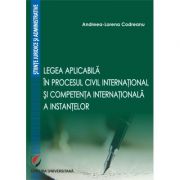 Legea aplicabila in procesul civil international si competenta internationala a instantelor - Andreea-Lorena Codreanu Legea aplicabila in procesul civil international si competenta internationala a instantelor - Andreea-Lorena Codreanu