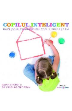 Copilul inteligent. 100 de jocuri creative pentru copii intre 2 si 5 ani - Julian Chomet, Caroline Fertleman Copilul inteligent. 100 de jocuri creative pentru copii intre 2 si 5 ani - Julian Chomet, Caroline Fertleman
