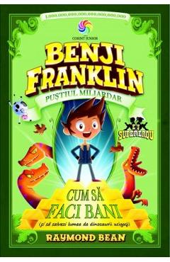 Benji Franklin, pustiul miliardar. Cum sa faci bani - Raymond Bean Benji Franklin, pustiul miliardar. Cum sa faci bani - Raymond Bean