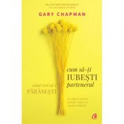 Cum sa-ti iubesti partenerul atunci cand vrei sa-l parasesti - Gary Chapman Cum sa-ti iubesti partenerul atunci cand vrei sa-l parasesti - Gary Chapman