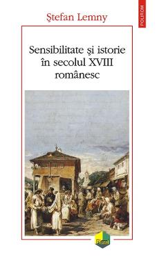 Sensibilitate si istorie in secolul XVIII romanesc - Stefan Lemny Sensibilitate si istorie in secolul XVIII romanesc - Stefan Lemny