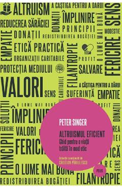 Altruismul eficient. Ghid pentru o viata traita in mod etic - Peter Singer Altruismul eficient. Ghid pentru o viata traita in mod etic - Peter Singer