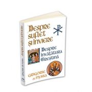 Despre Suflet si Inviere. Despre Invatatura Crestina - Sfantul Grigorie de Nyssa Despre Suflet si Inviere. Despre Invatatura Crestina - Sfantul Grigorie de Nyssa