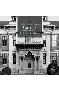 Colegiul National Pedagogic Carol I Campulung-Muscel. 150 de ani de existenta - Adrian Savoiu Colegiul National Pedagogic Carol I Campulung-Muscel. 150 de ani de existenta - Adrian Savoiu