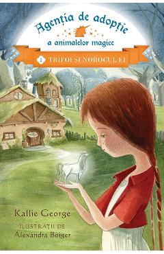 Agentia de adoptie a animalelor magice Vol.1: Trifoi si norocul ei - Kallie George, Alexandra Boiger Agentia de adoptie a animalelor magice Vol.1: Trifoi si norocul ei - Kallie George, Alexandra Boiger