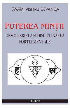 Puterea mintii. Descoperirea si disciplinarea fortei mentale - Swami Vishnu Devanda Puterea mintii. Descoperirea si disciplinarea fortei mentale - Swami Vishnu Devanda