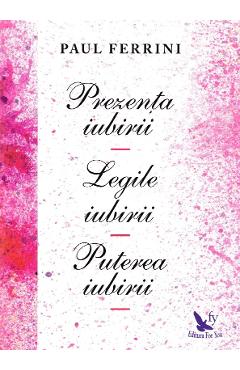 Prezenta iubirii. Legile iubirii. Puterea iubirii - Paul Ferrini Prezenta iubirii. Legile iubirii. Puterea iubirii - Paul Ferrini