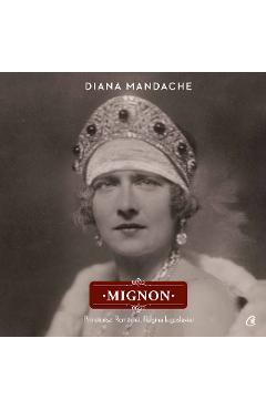 Mignon. Principesa Romaniei, Regina Iugoslaviei - Diana Mandache Mignon. Principesa Romaniei, Regina Iugoslaviei - Diana Mandache