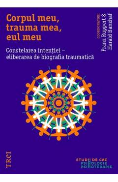 Corpul meu, trauma mea, eul meu. Constelarea intentiei - Franz Ruppert, Harald Banzhaf Corpul meu, trauma mea, eul meu. Constelarea intentiei - Franz Ruppert, Harald Banzhaf