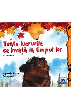 Toate lucrurile se invata la timpul lor - Heidi Howarth, Daniel Howarth Toate lucrurile se invata la timpul lor - Heidi Howarth, Daniel Howarth