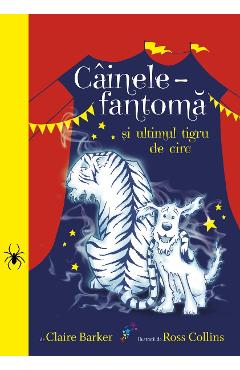 Cainele fantoma si ultimul tigru de circ - Claire Barker, Ross Collins Cainele fantoma si ultimul tigru de circ - Claire Barker, Ross Collins