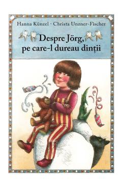 Despre Jorg, pe care-l dureau dintii - Hanna Kunzel, Christa Unzner-Fischer Despre Jorg, pe care-l dureau dintii - Hanna Kunzel, Christa Unzner-Fischer