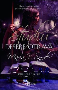 Studiu despre otrava. Cronicile din Ixia. Vol.1 - Maria V. Snyder Studiu despre otrava. Cronicile din Ixia. Vol.1 - Maria V. Snyder