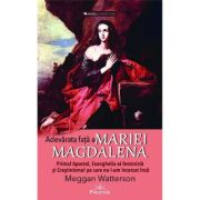Adevarata fata a Mariei Magdalena. Primul Apostol, Evanghelia ei feminista si Crestinismul pe care nu l-am incercat inca - Meggan Watterson Adevarata fata a Mariei Magdalena. Primul Apostol, Evanghelia ei feminista si Crestinismul pe care nu l-am incercat inca - Meggan Watterson